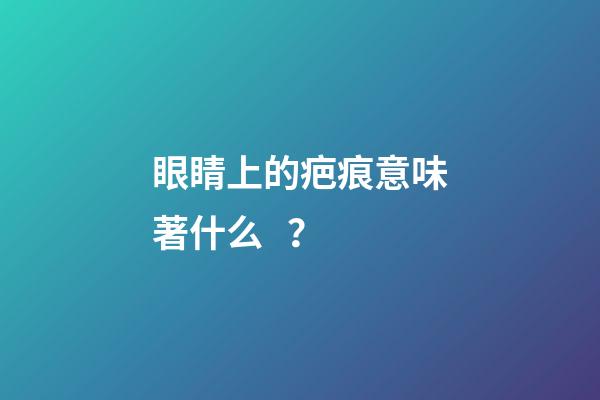 眼睛上的疤痕意味著什么？